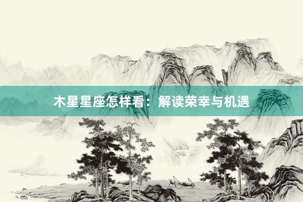 木星星座怎样看：解读荣幸与机遇